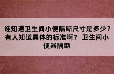 谁知道卫生间小便隔断尺寸是多少？有人知道具体的标准啊？ 卫生间小便器隔断